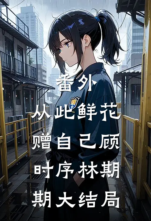 番外:从此鲜花赠自己顾时序林期期大结局