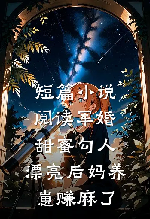 短篇小说阅读军婚甜蜜勾人，漂亮后妈养崽赚麻了