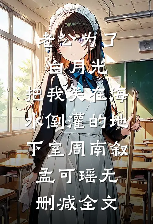 老公为了白月光，把我关在海水倒灌的地下室周南叙孟可瑶无删减全文