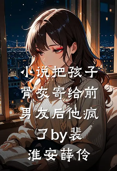 小说把孩子骨灰寄给前男友后他疯了by裴淮安薛伶
