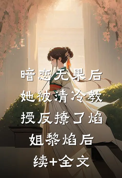 暗恋无果后，她被清冷教授反撩了焰姐黎焰后续+全文
