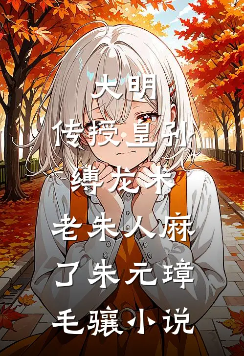 大明：传授皇孙缚龙术，老朱人麻了朱元璋毛骧小说