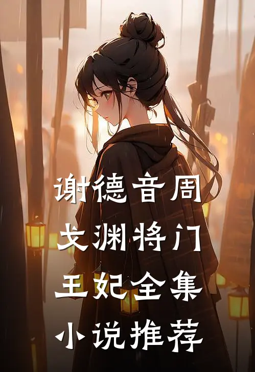 谢德音周戈渊将门王妃全集小说推荐
