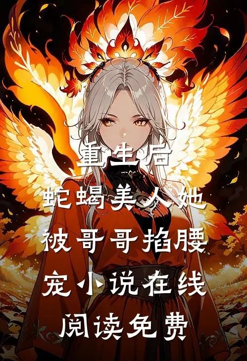 重生后，蛇蝎美人她被哥哥掐腰宠小说在线阅读免费