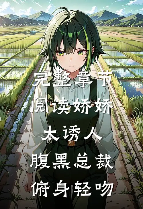 完整章节阅读娇娇太诱人，腹黑总裁俯身轻吻