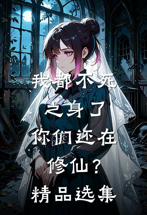 我都不死之身了，你们还在修仙？精品选集
