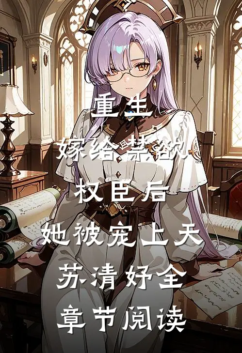 重生:嫁给禁欲权臣后,她被宠上天苏清妤全章节阅读
