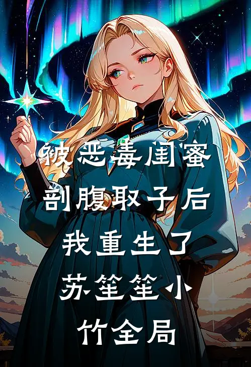被恶毒闺蜜剖腹取子后，我重生了苏笙笙小竹全局