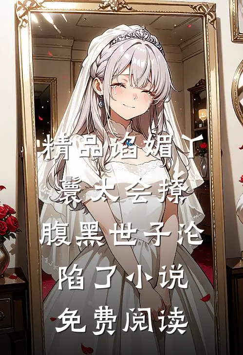 精品谄媚丫鬟太会撩,腹黑世子沦陷了小说免费阅读