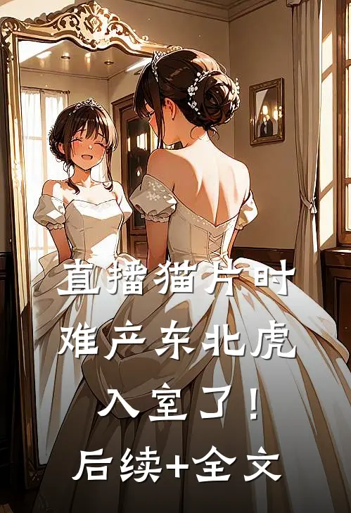 直播猫片时，难产东北虎入室了！后续+全文