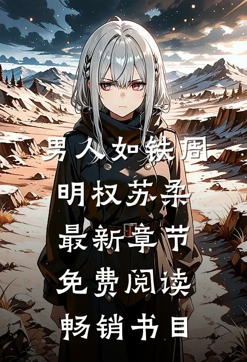 男人如铁周明权苏柔最新章节免费阅读畅销书目