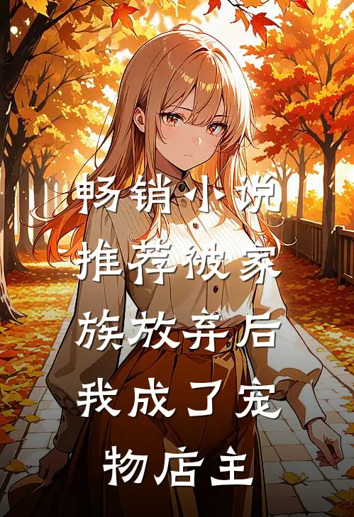 畅销推荐被家族放弃后,我成了宠物店主免费阅读