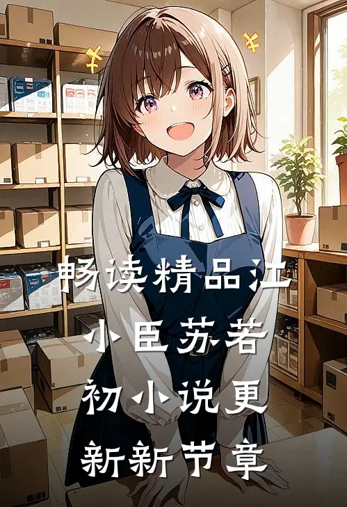 畅读精品江小臣苏若初小说更新新节章