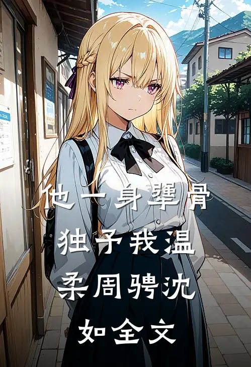 他一身犟骨，独予我温柔周骋沈如全文