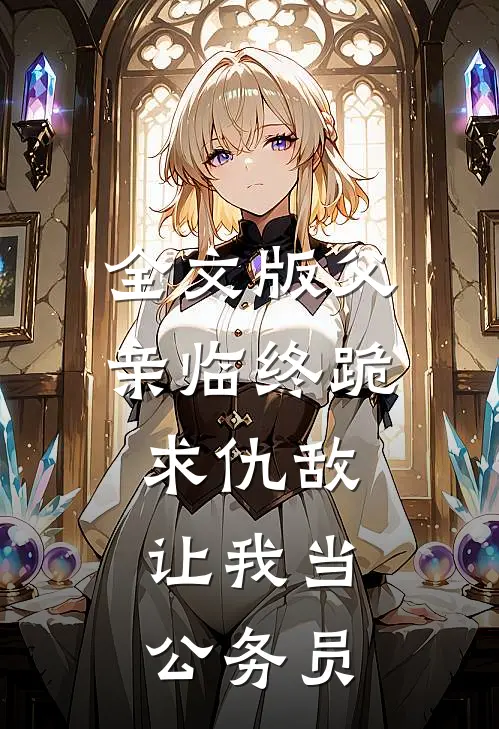 全文版父亲临终跪求仇敌,让我当公务员的