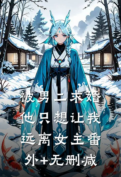 被男二求婚，他只想让我远离女主番外+无删减