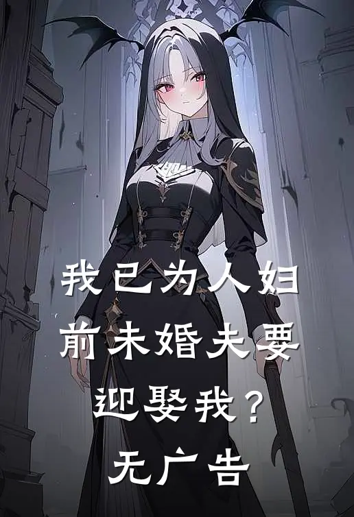 我已为人妇,前未婚夫要迎娶我?无广告阅读