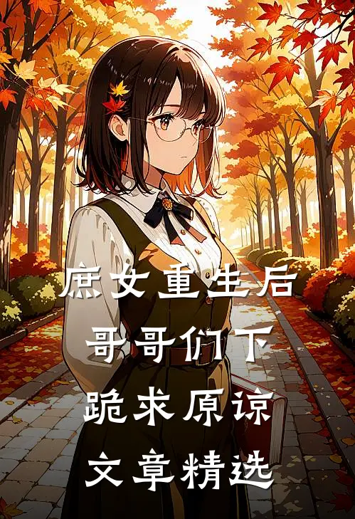 庶女重生后，哥哥们下跪求原谅文章精选