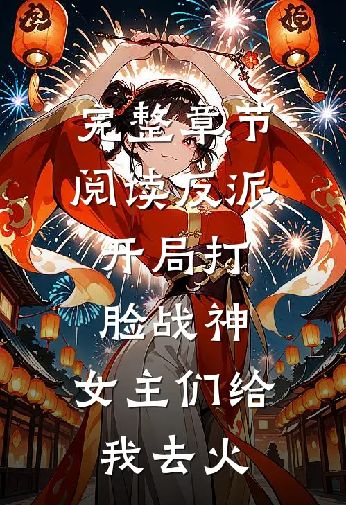 完整章节阅读反派：开局打脸战神，女主们给我去火