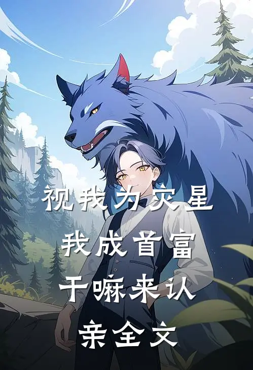 视我为灾星，我成首富干嘛来认亲全文