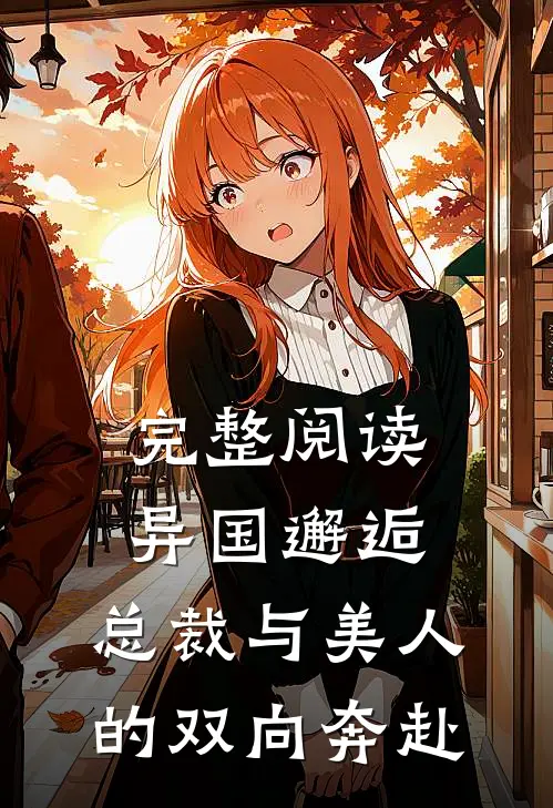 完整阅读异国邂逅总裁与美人的双向奔赴