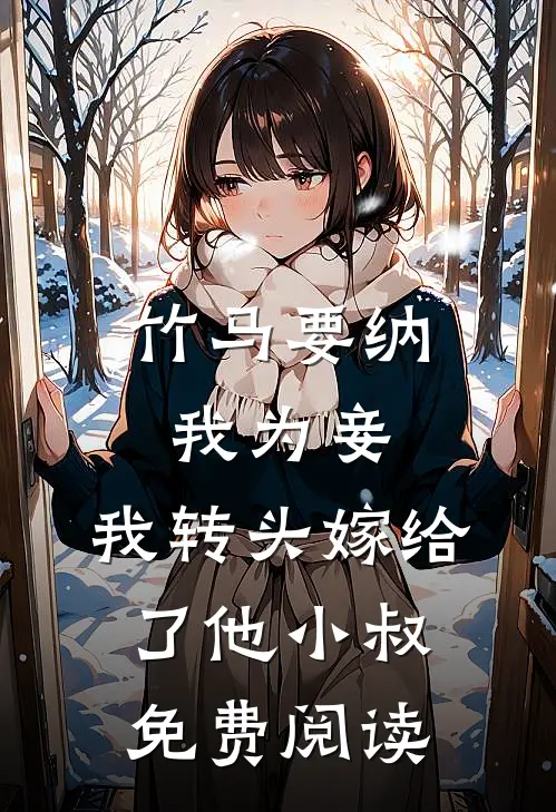 竹马要纳我为妾,我转头嫁给了他小叔免费阅读全文