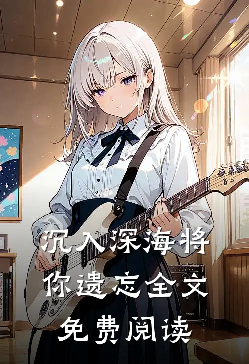 沉入深海将你遗忘全文免费阅读