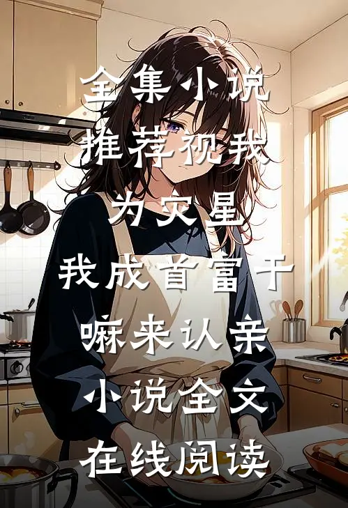 全集小说推荐视我为灾星,我成首富干嘛来认亲小说全文在线阅读