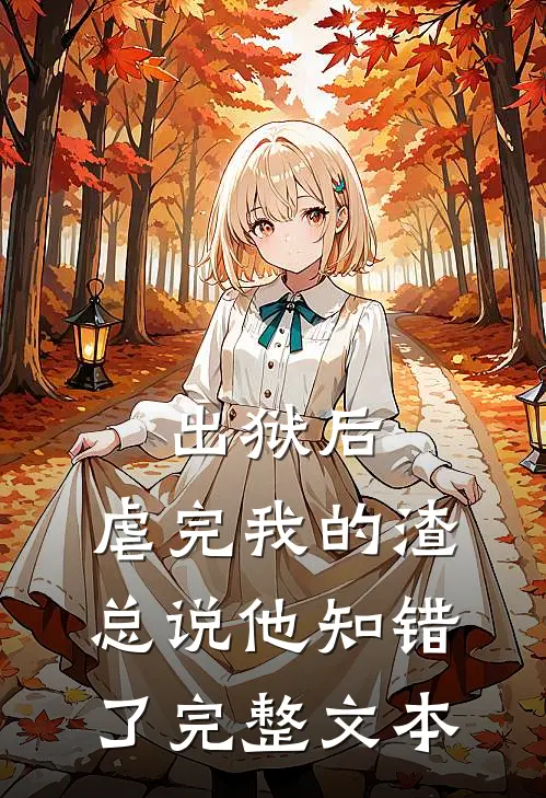 出狱后，虐完我的渣总说他知错了完整文本