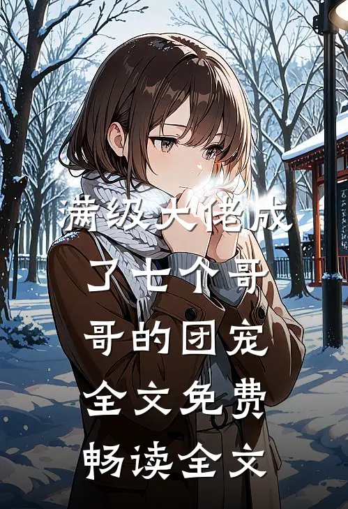 满级大佬成了七个哥哥的团宠全文免费畅读全文