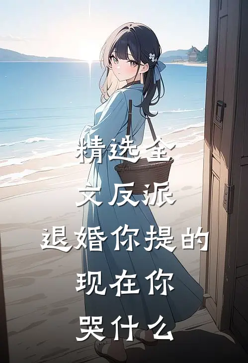 精选全文反派：退婚你提的，现在你哭什么
