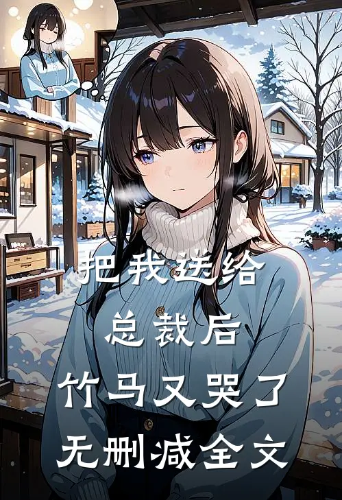 把我送给总裁后,竹马又哭了无删减全文