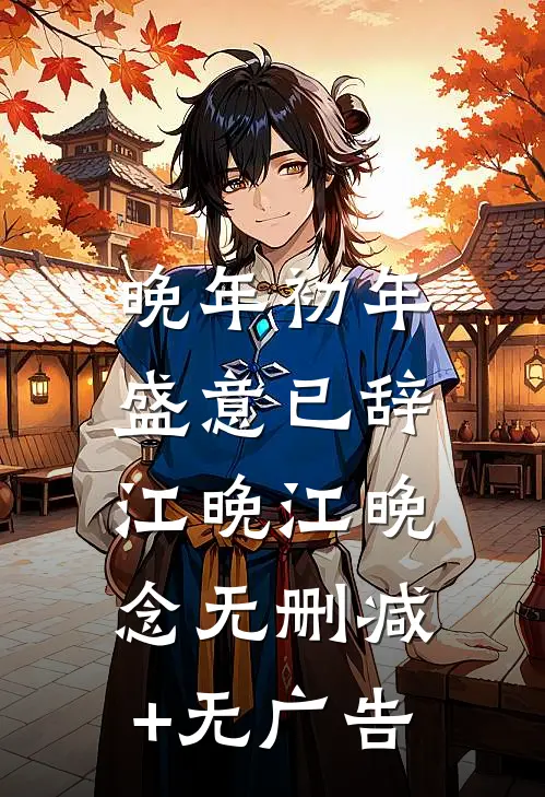 晚年初年，盛意已辞江晚江晚念无删减+无广告