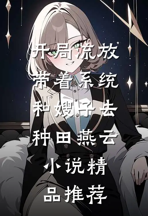 开局流放带着系统和嫂子去种田燕云小说精品推荐