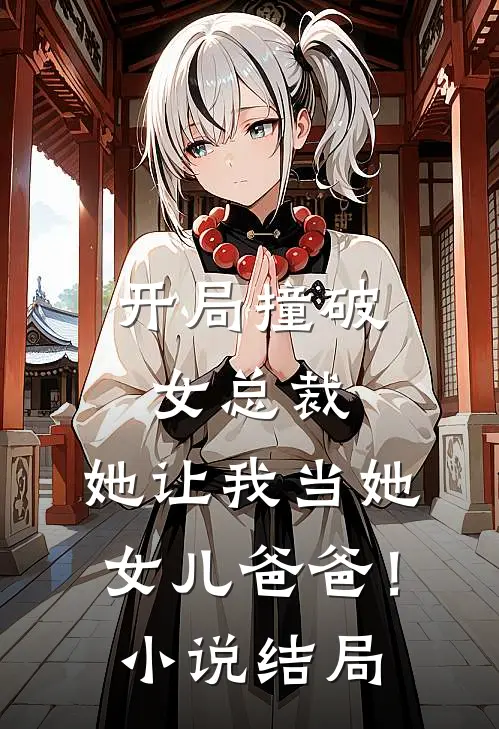 开局撞破女总裁,她让我当她女儿爸爸!结局怎么样