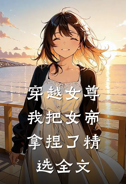 穿越女尊我把女帝拿捏了精选全文