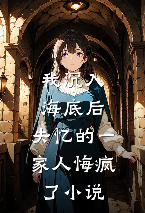 我沉入海底后,失忆的一家人悔疯了