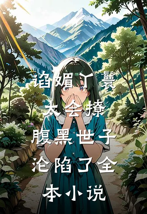 谄媚丫鬟太会撩，腹黑世子沦陷了全本小说