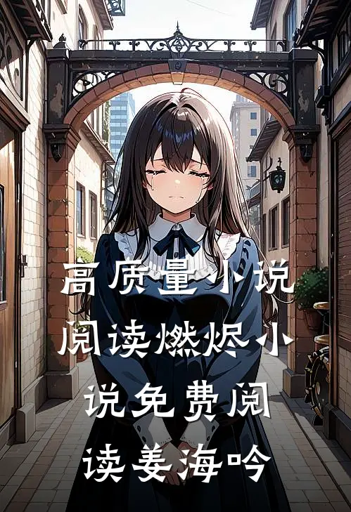 高质量小说阅读燃烬小说免费阅读姜海吟