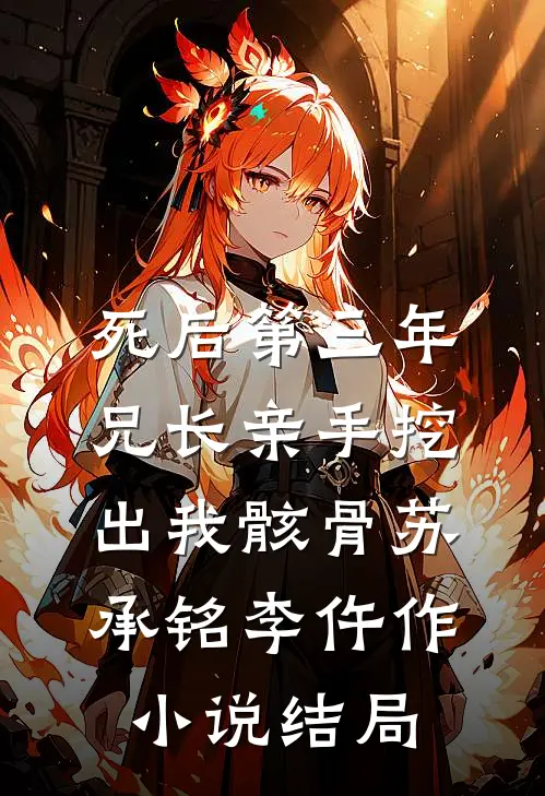 死后第三年，兄长亲手挖出我骸骨苏承铭李仵作小说结局