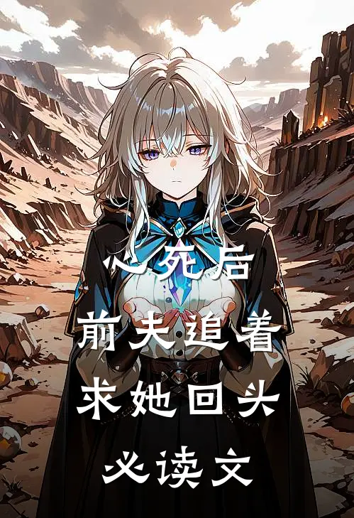 心死后，前夫追着求她回头必读文