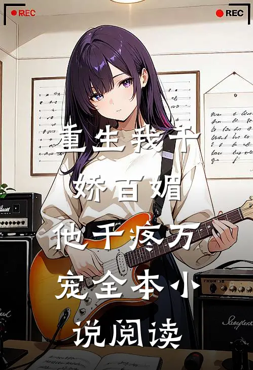 重生我千娇百媚，他千疼万宠全本小说阅读