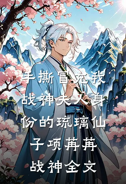 手撕冒充我战神夫人身份的琉璃仙子项苒苒战神全文