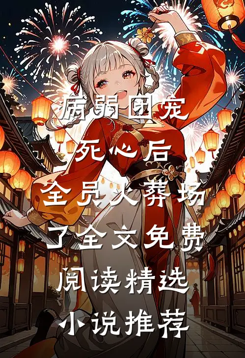 病弱团宠死心后,全员火葬场了全文免费阅读精选小说推荐