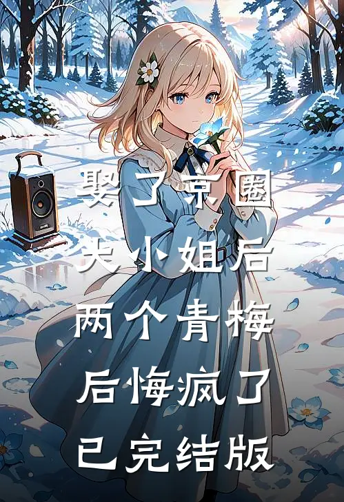 娶了京圈大小姐后,两个青梅后悔疯了已完结版