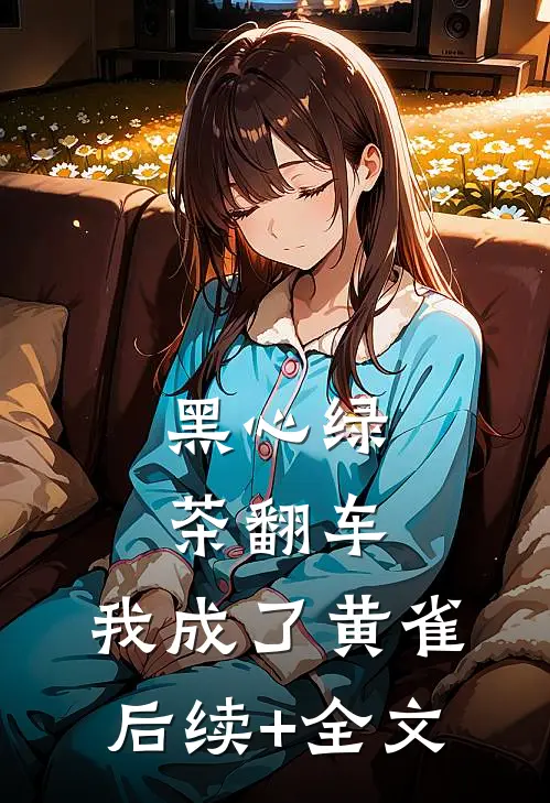 黑心绿茶翻车，我成了黄雀后续+全文