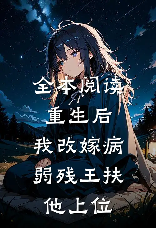 全本阅读重生后，我改嫁病弱残王扶他上位