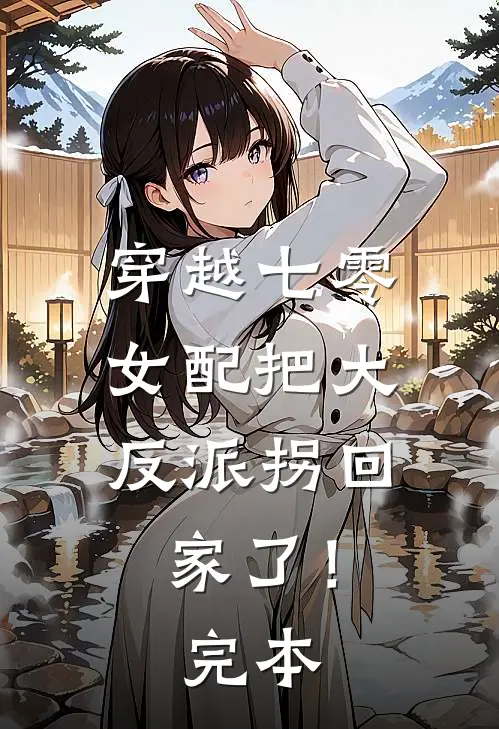 穿越七零：女配把大反派拐回家了！完本