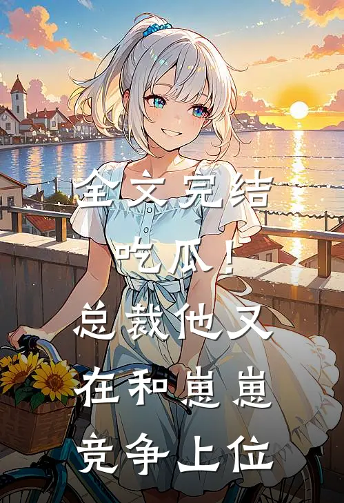全文完结吃瓜！总裁他又在和崽崽竞争上位