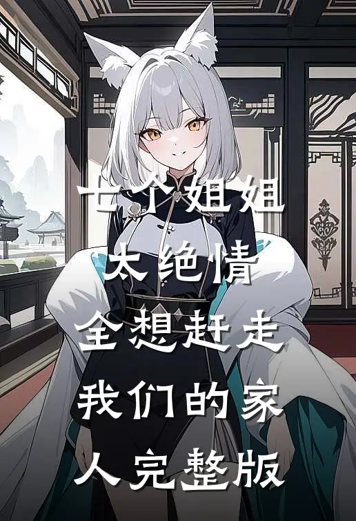 七个姐姐太绝情,全想赶走我们的家人完整版